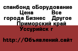 спанбонд оБорудование  › Цена ­ 100 - Все города Бизнес » Другое   . Приморский край,Уссурийск г.